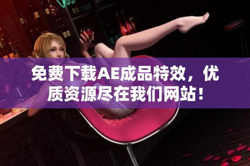 免费下载AE成品特效，优质资源尽在我们网站！