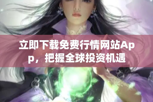 立即下载免费行情网站App，把握全球投资机遇
