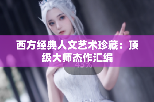 西方经典人文艺术珍藏：顶级大师杰作汇编