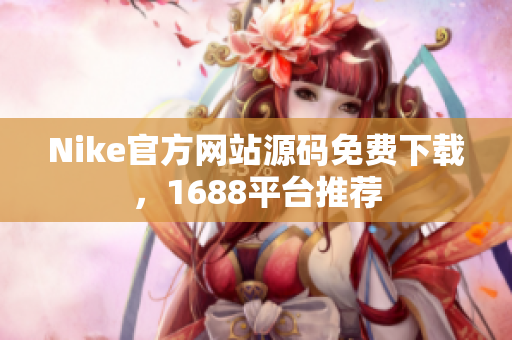 Nike官方网站源码免费下载，1688平台推荐