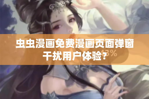 虫虫漫画免费漫画页面弹窗干扰用户体验？