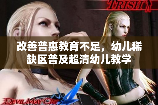 改善普惠教育不足，幼儿稀缺区普及超清幼儿教学