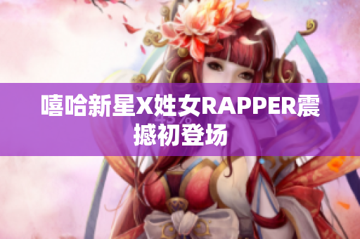 嘻哈新星X姓女RAPPER震撼初登场