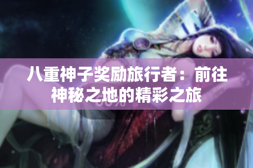 八重神子奖励旅行者：前往神秘之地的精彩之旅