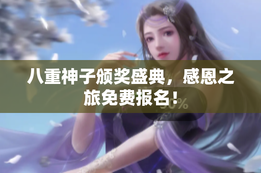 八重神子颁奖盛典，感恩之旅免费报名！