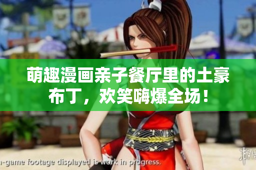 萌趣漫画亲子餐厅里的土豪布丁，欢笑嗨爆全场！