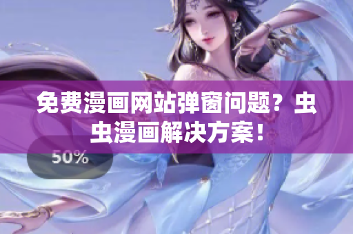 免费漫画网站弹窗问题？虫虫漫画解决方案！