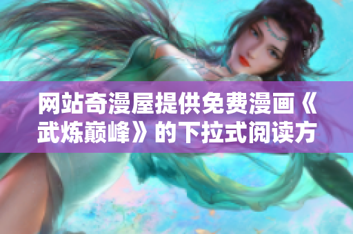 网站奇漫屋提供免费漫画《武炼巅峰》的下拉式阅读方式