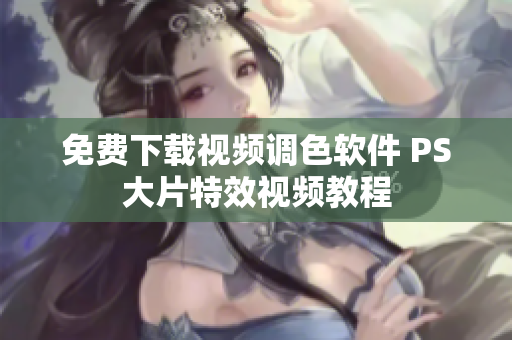 免费下载视频调色软件 PS大片特效视频教程