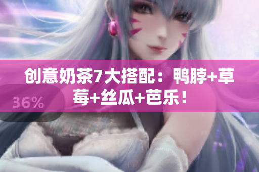 创意奶茶7大搭配：鸭脖+草莓+丝瓜+芭乐！