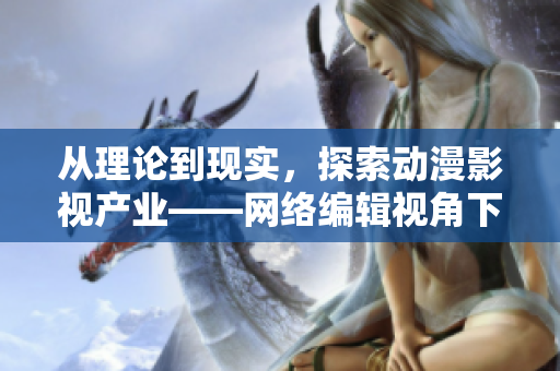 从理论到现实，探索动漫影视产业——网络编辑视角下的解读