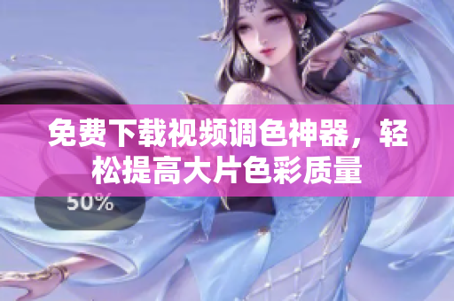 免费下载视频调色神器，轻松提高大片色彩质量