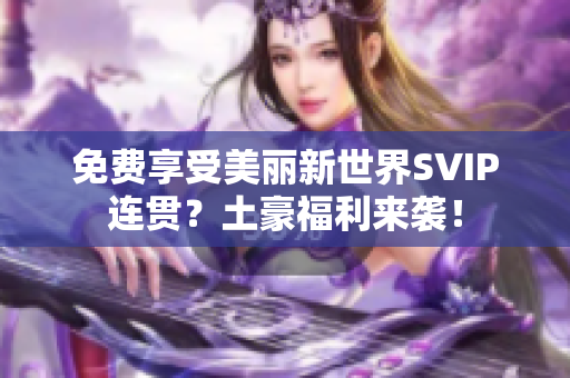 免费享受美丽新世界SVIP连贯？土豪福利来袭！