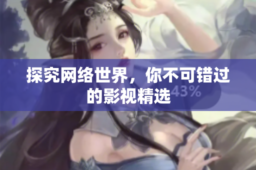 探究网络世界，你不可错过的影视精选