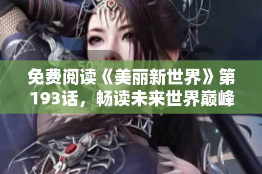 免费阅读《美丽新世界》第193话，畅读未来世界巅峰之作！