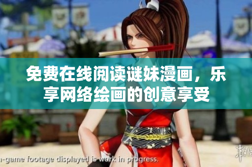 免费在线阅读谜妹漫画，乐享网络绘画的创意享受