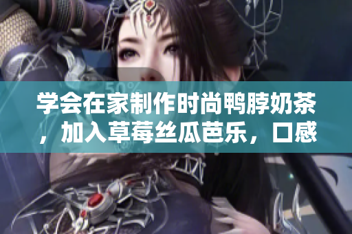 学会在家制作时尚鸭脖奶茶，加入草莓丝瓜芭乐，口感超棒！