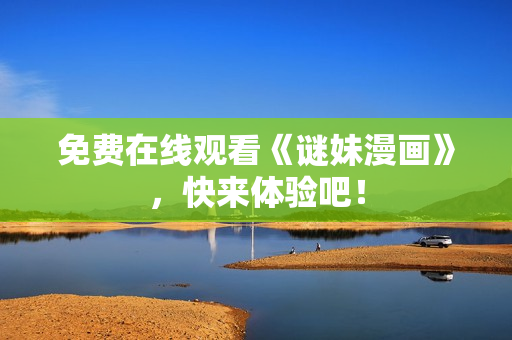 免费在线观看《谜妹漫画》，快来体验吧！
