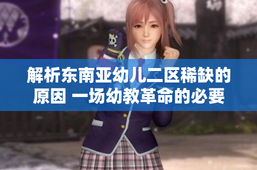 解析东南亚幼儿二区稀缺的原因 一场幼教革命的必要性