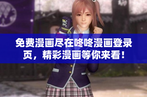 免费漫画尽在咚咚漫画登录页，精彩漫画等你来看！