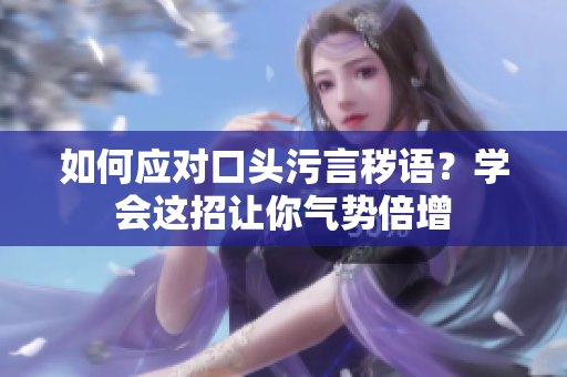 如何应对口头污言秽语？学会这招让你气势倍增