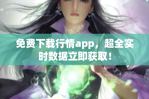 免费下载行情app，超全实时数据立即获取！