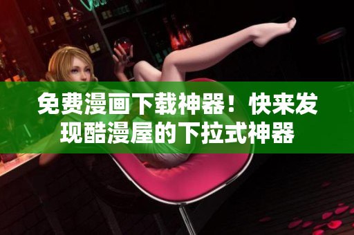 免费漫画下载神器！快来发现酷漫屋的下拉式神器