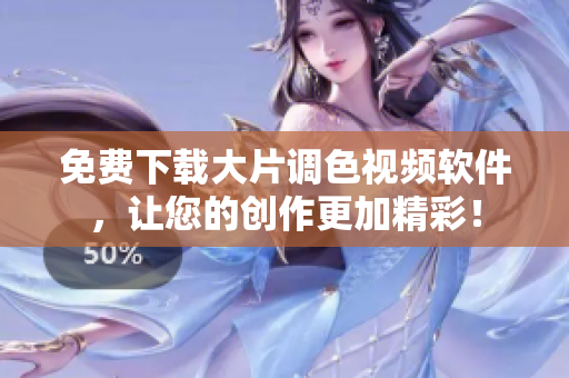免费下载大片调色视频软件，让您的创作更加精彩！