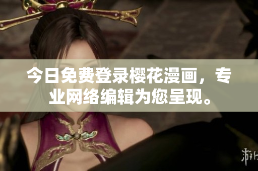 今日免费登录樱花漫画，专业网络编辑为您呈现。