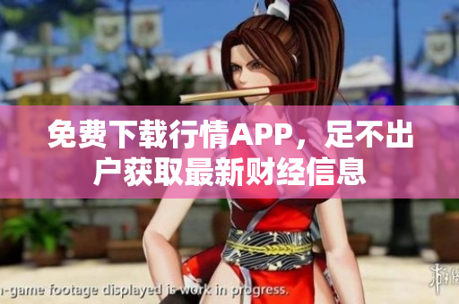 免费下载行情APP，足不出户获取最新财经信息