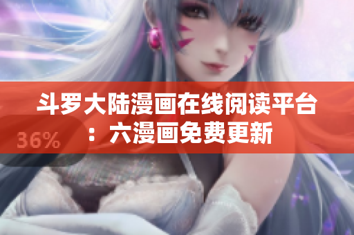 斗罗大陆漫画在线阅读平台：六漫画免费更新