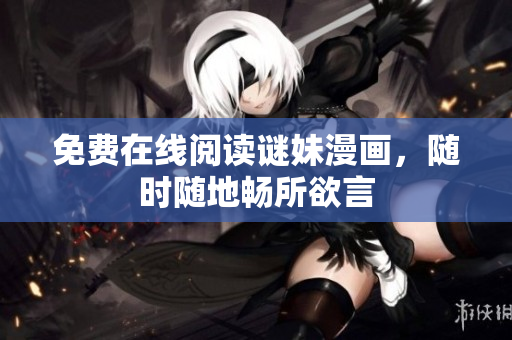 免费在线阅读谜妹漫画，随时随地畅所欲言