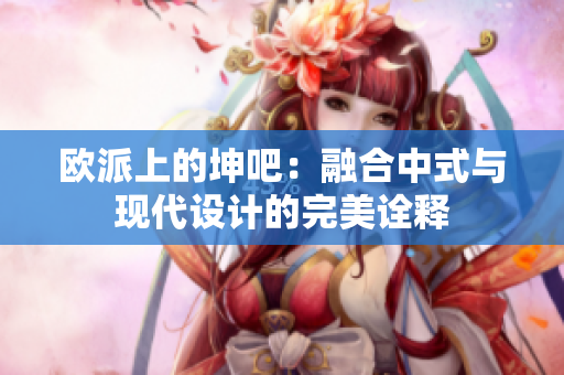 欧派上的坤吧：融合中式与现代设计的完美诠释