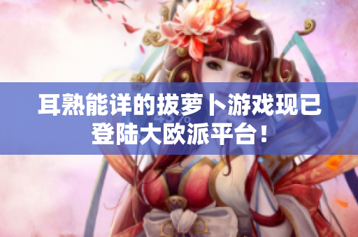 耳熟能详的拔萝卜游戏现已登陆大欧派平台！