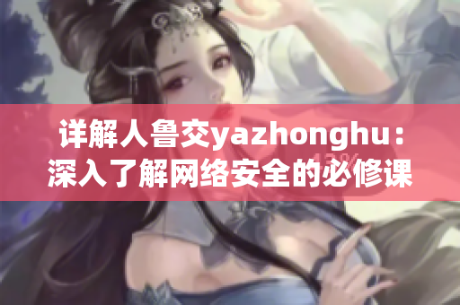详解人鲁交yazhonghu：深入了解网络安全的必修课