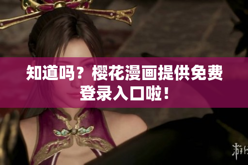 知道吗？樱花漫画提供免费登录入口啦！