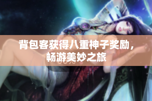 背包客获得八重神子奖励，畅游美妙之旅