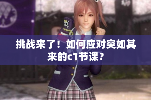挑战来了！如何应对突如其来的c1节课？