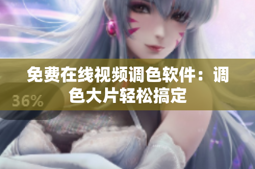 免费在线视频调色软件：调色大片轻松搞定