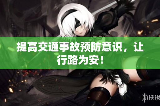 提高交通事故预防意识，让行路为安！