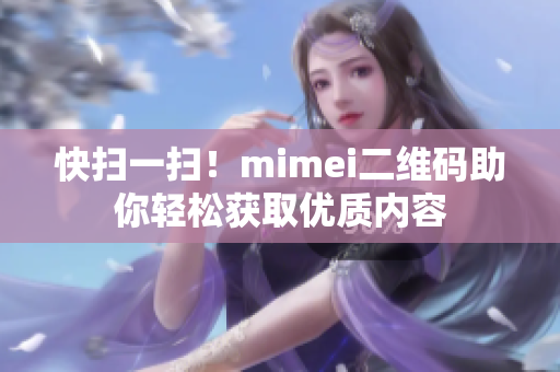 快扫一扫！mimei二维码助你轻松获取优质内容