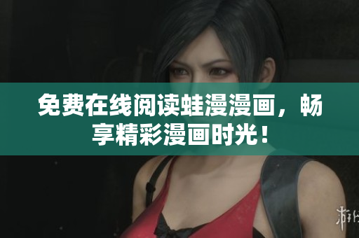 免费在线阅读蛙漫漫画，畅享精彩漫画时光！