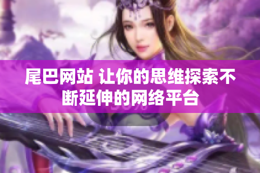 尾巴网站 让你的思维探索不断延伸的网络平台