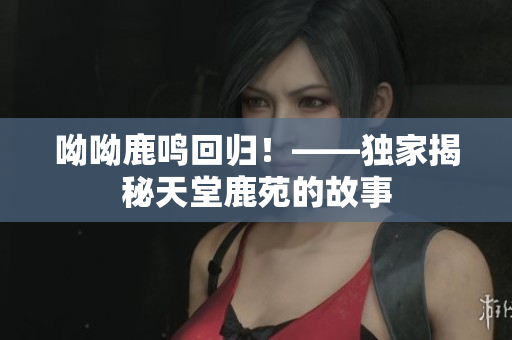 呦呦鹿鸣回归！——独家揭秘天堂鹿苑的故事