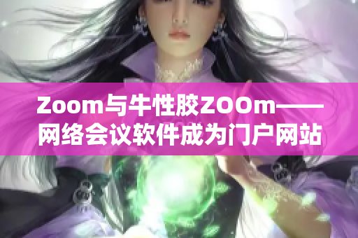 Zoom与牛性胶ZOOm——网络会议软件成为门户网站商品