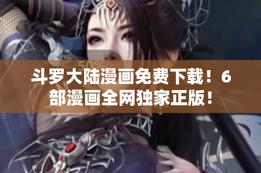 斗罗大陆漫画免费下载！6部漫画全网独家正版！