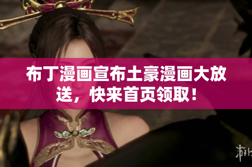 布丁漫画宣布土豪漫画大放送，快来首页领取！