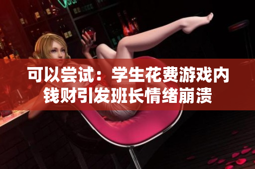 可以尝试：学生花费游戏内钱财引发班长情绪崩溃