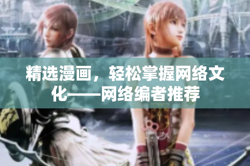 精选漫画，轻松掌握网络文化——网络编者推荐