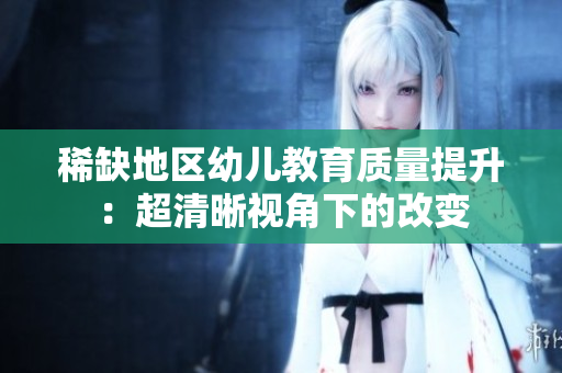 稀缺地区幼儿教育质量提升：超清晰视角下的改变